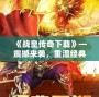 《戰(zhàn)皇傳奇下載》—震撼來襲，重溫經(jīng)典，榮耀再現(xiàn)！
