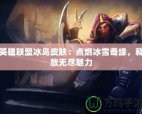 英雄聯(lián)盟冰鳥皮膚：點(diǎn)燃冰雪奇緣，釋放無盡魅力