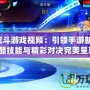 天天炫斗游戲視頻：引領(lǐng)手游新潮流，炫酷技能與精彩對(duì)決完美呈現(xiàn)！