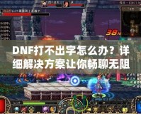 DNF打不出字怎么辦？詳細(xì)解決方案讓你暢聊無(wú)阻！