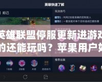 英雄聯盟停服更新進游戲的還能玩嗎？蘋果用戶如何應對停服更新帶來的挑戰？