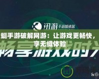 蜻蜓手游破解網游：讓游戲更暢快，盡享無縫體驗