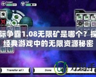 星際爭霸1.08無限礦是哪個？探索經典游戲中的無限資源秘密