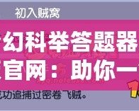 夢幻科舉答題器正版官網：助你一鍵突破科舉難關！