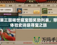 胡萊三國(guó)稀世藏寶圖獎(jiǎng)勵(lì)列表，帶你體驗(yàn)史詩(shī)級(jí)尋寶之旅