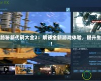 求生之路秘籍代碼大全2：解鎖全新游戲體驗，提升生存技巧！