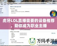虎牙LOL直播需要的設備推薦，助你成為職業主播