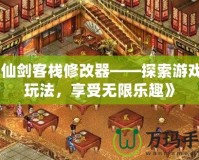 《仙劍客棧修改器——探索游戲新玩法，享受無(wú)限樂(lè)趣》