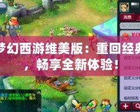 夢幻西游維美版：重回經典，暢享全新體驗！