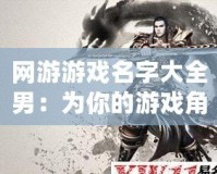 網(wǎng)游游戲名字大全男：為你的游戲角色取一個與眾不同的名字！