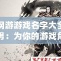網游游戲名字大全男：為你的游戲角色取一個與眾不同的名字！