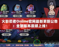 火影忍者Online官網最新更新公告：全新版本震撼上線！