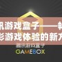 騰訊游戲盒子——暢享精彩游戲體驗的新方式