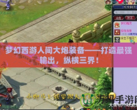 夢幻西游人間大炮裝備——打造最強輸出，縱橫三界！