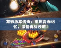 龍影版本傳奇：重燃青春記憶，激情再戰(zhàn)沙城！