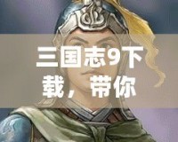 三國志9下載，帶你重溫三國風(fēng)云，挑戰(zhàn)智謀極限