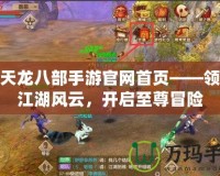 新天龍八部手游官網(wǎng)首頁——領(lǐng)略江湖風(fēng)云，開啟至尊冒險