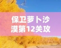 保衛蘿卜沙漠第12關攻略：征服沙漠之中的挑戰，成就最強防線！