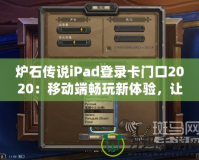 爐石傳說iPad登錄卡門口2020：移動端暢玩新體驗，讓你的卡牌世界無處不在