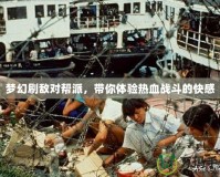 夢幻刷敵對幫派，帶你體驗熱血戰斗的快感