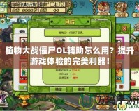 植物大戰(zhàn)僵尸OL輔助怎么用？提升游戲體驗的完美利器！