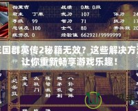 三國(guó)群英傳2秘籍無(wú)效？這些解決方法讓你重新暢享游戲樂(lè)趣！