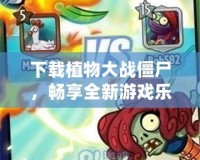 下載植物大戰僵尸，暢享全新游戲樂趣，盡在掌握