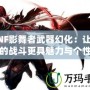 DNF影舞者武器幻化：讓你的戰(zhàn)斗更具魅力與個(gè)性