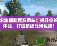 絕地求生輔助官方網(wǎng)站：提升你的游戲體驗(yàn)，打造頂級(jí)戰(zhàn)場(chǎng)優(yōu)勢(shì)！