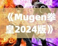 《Mugen拳皇2024版》：全新格斗體驗(yàn)，帶你重溫經(jīng)典，再創(chuàng)新高！