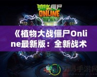 《植物大戰僵尸Online最新版：全新戰術體驗，引爆你的指尖戰場》