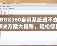 XBOX360自制系統進不去？解決方案大揭秘，輕松修復你的游戲主機