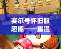 賽爾號懷舊服超能——重溫經典，開啟懷舊冒險之旅！