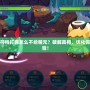 賽爾號迪符特打完怎么不給精元？破解真相，優化你的戰斗體驗！