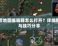 紅警地圖編輯器怎么打開？詳細教程與技巧分享