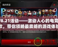 CF8.21活動——激動人心的電競狂歡，帶你領略最震撼的游戲體驗