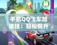 手機QQ飛車加速掛：輕松提升游戲體驗，暢享極速賽車樂趣！