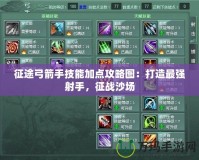 征途弓箭手技能加點攻略圖：打造最強射手，征戰沙場