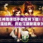 《神雕俠侶手游官網(wǎng)下載：重溫經(jīng)典，開啟江湖新篇章》
