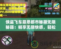 俠盜飛車罪惡都市秘籍無限秘籍：暢享無限快感，輕松掌控罪惡世界