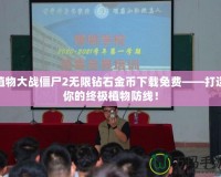 植物大戰僵尸2無限鉆石金幣下載免費——打造你的終極植物防線！