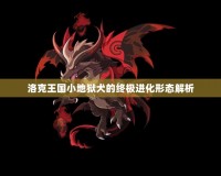 洛克王國小地獄犬的終極進化形態解析