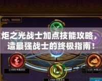 火炬之光戰士加點技能攻略，打造最強戰士的終極指南！