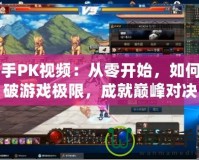 白手PK視頻：從零開始，如何打破游戲極限，成就巔峰對決
