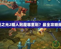 火炬之光2粗人附魔哪里刷？最全攻略揭秘！