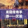 龍隱傳奇手游——沉浸式傳奇世界，開啟你的熱血冒險之旅！