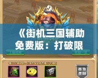 《街機三國輔助免費版：打破限制，暢享游戲樂趣！》