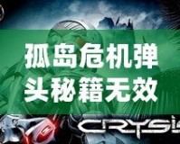 孤島危機彈頭秘籍無效？破解技巧助你輕松重啟戰(zhàn)局！
