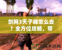 劍網(wǎng)3天子峰怎么去？全方位攻略，帶你暢游天子峰！