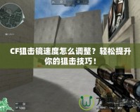 CF狙擊鏡速度怎么調整？輕松提升你的狙擊技巧！